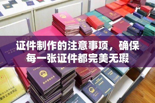 定边证件制作的注意事项，确保每一张证件都完美无瑕