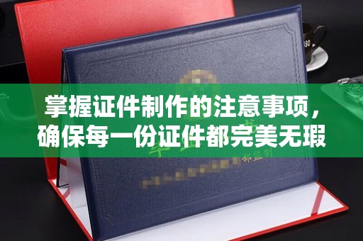 定边掌握证件制作的注意事项，确保每一份证件都完美无瑕