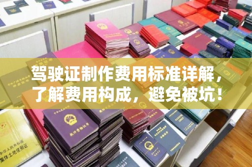定边驾驶证制作费用标准详解，了解费用构成，避免被坑！