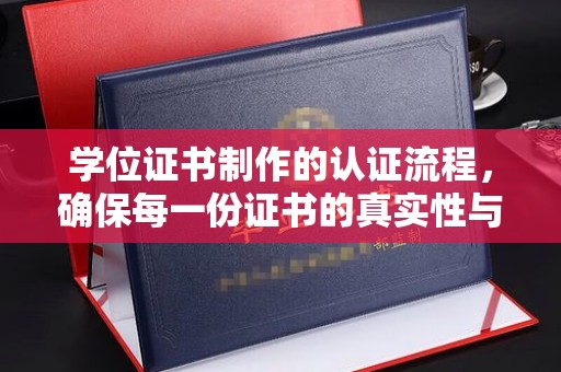 定边学位证书制作的认证流程，确保每一份证书的真实性与权威性
