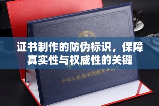 定边证书制作的防伪标识，保障真实性与权威性的关键