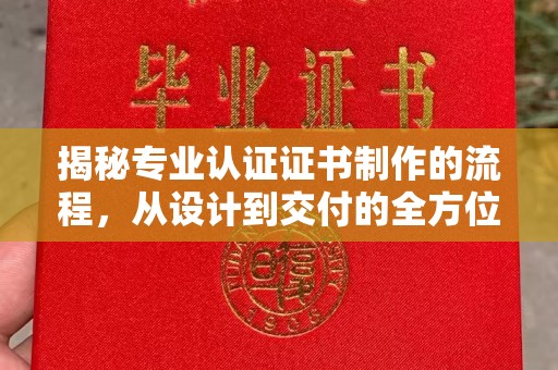 定边揭秘专业认证证书制作的流程，从设计到交付的全方位指南
