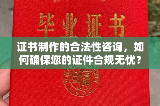 定边证书制作的合法性咨询，如何确保您的证件合规无忧？