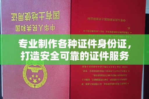 定边专业制作各种证件身份证，打造安全可靠的证件服务