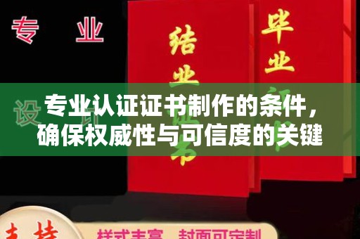 定边专业认证证书制作的条件，确保权威性与可信度的关键要素