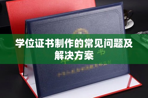 定边学位证书制作的常见问题及解决方案