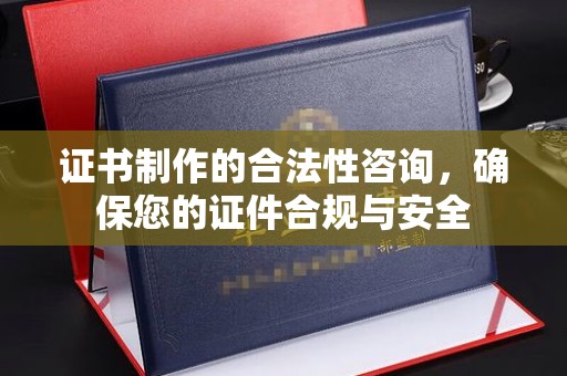 定边证书制作的合法性咨询，确保您的证件合规与安全