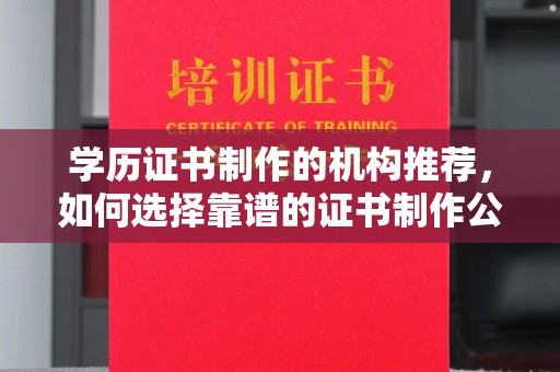 定边学历证书制作的机构推荐，如何选择靠谱的证书制作公司？